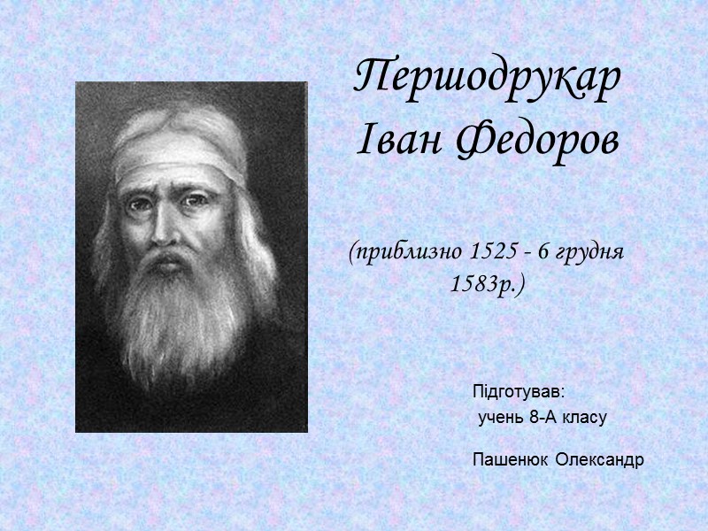 Першодрукар Іван Федоров  (приблизно 1525 - 6 грудня 1583р.) Підготував:  учень 8-А